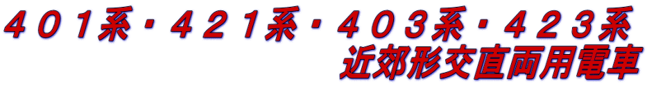 ４０１系・４２１系・４０３系・４２３系 　　　　　　　　　　近郊形交直両用電車