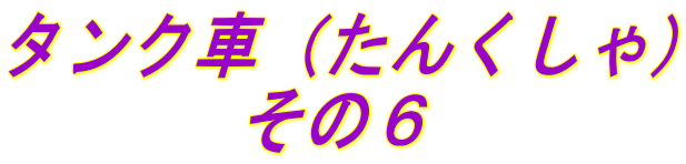 タンク車（たんくしゃ） 　　　 その６